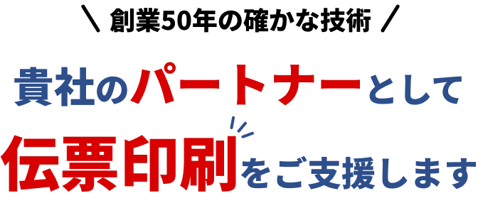 創業50年の確かな技術。貴社のパートナーとして伝票印刷をご支援します。