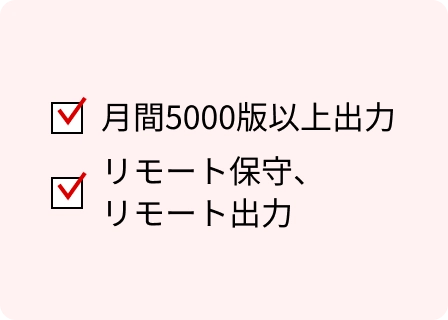 月間5000版以上出力。リモート保守、リモート出力