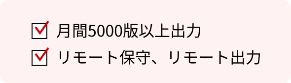 月間5000版以上出力。リモート保守、リモート出力